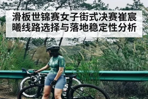 滑板世锦赛女子街式决赛崔宸曦线路选择与落地稳定性分析