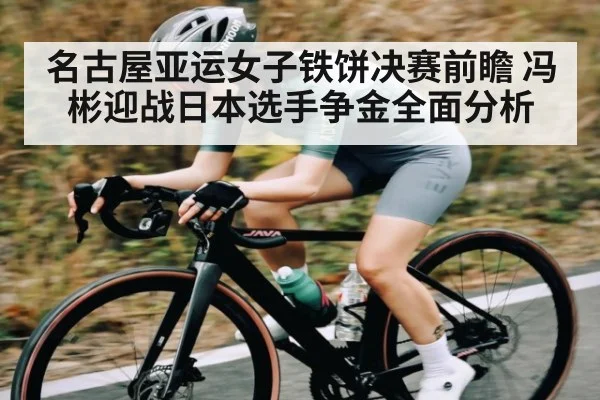 名古屋亚运女子铁饼决赛前瞻 冯彬迎战日本选手争金全面分析