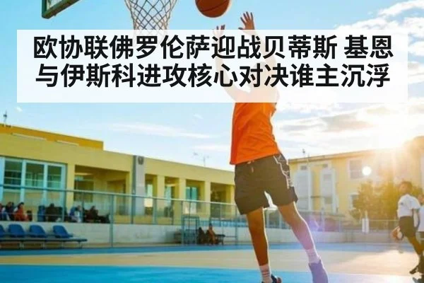 欧协联佛罗伦萨迎战贝蒂斯 基恩与伊斯科进攻核心对决谁主沉浮