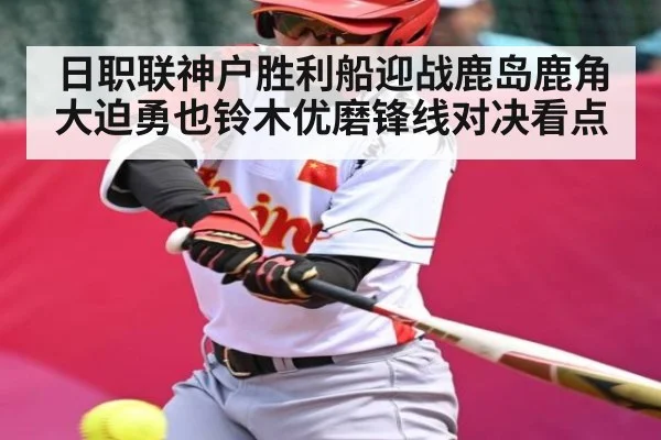 日职联神户胜利船迎战鹿岛鹿角大迫勇也铃木优磨锋线对决看点