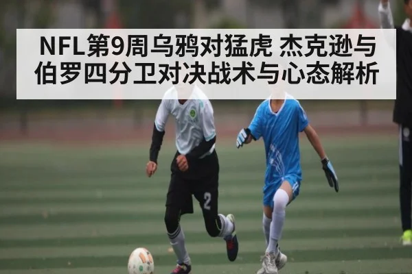 NFL第9周乌鸦对猛虎 杰克逊与伯罗四分卫对决战术与心态解析
