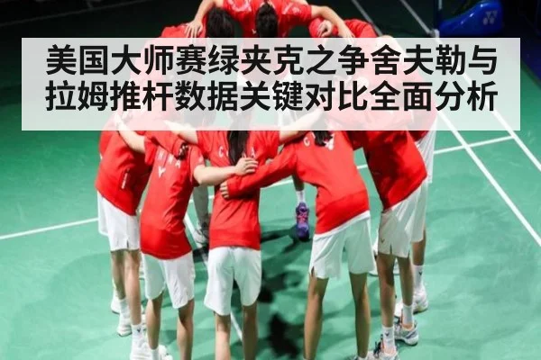 美国大师赛绿夹克之争舍夫勒与拉姆推杆数据关键对比全面分析